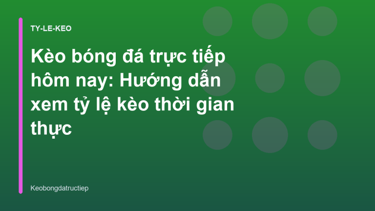 Kèo bóng đá trực tiếp hôm nay: Hướng dẫn xem tỷ lệ kèo thời gian thực