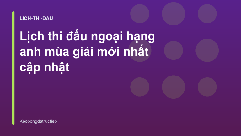 Lịch thi đấu ngoại hạng anh mùa giải mới nhất cập nhật