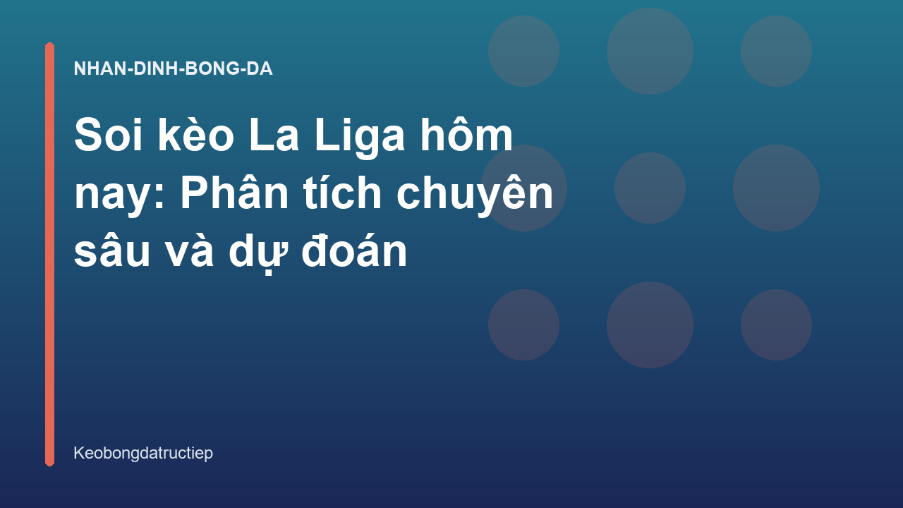 Soi kèo La Liga hôm nay: Phân tích chuyên sâu và dự đoán